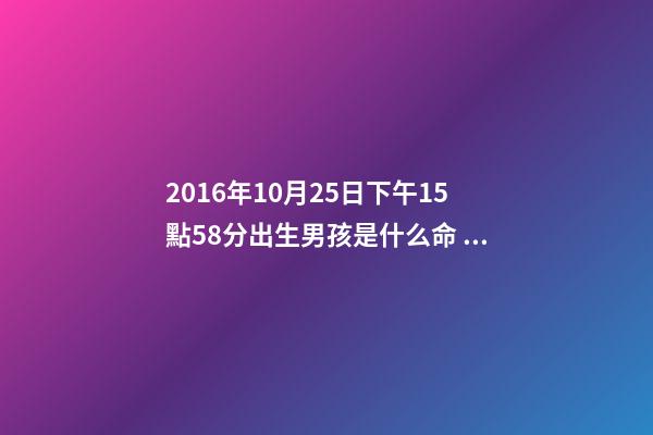2016年10月25日下午15點58分出生男孩是什么命 山下火命是什么意思-第1張-觀點-玄機派